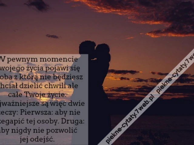 W pewnym momencie Twojego życia pojawi się osoba z którą nie będziesz chciał dzielić chwili ale całe Twoje życie. Najważniejsze są więc dwie rzeczy: Pierwsza - aby nie przegapić tej osoby. Druga - aby nigdy nie pozwolić jej odejść.