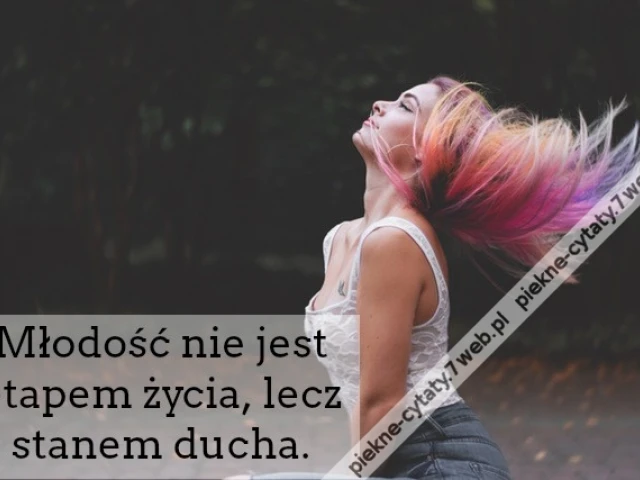 Młodość nie jest etapem życia, lecz stanem ducha.