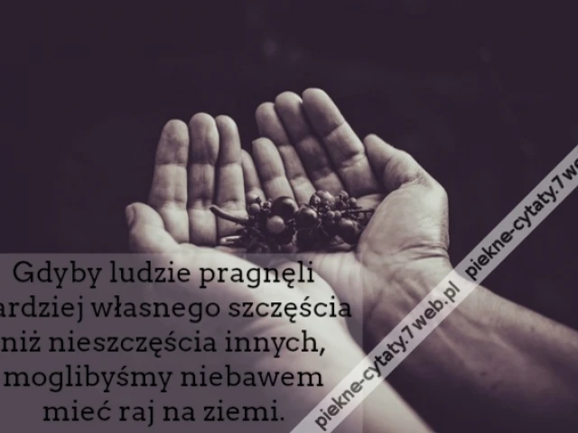 Gdyby ludzie pragnęli bardziej własnego szczęścia niż nieszczęścia innych, moglibyśmy niebawem mieć raj na ziemi.