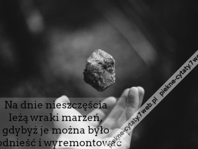 Na dnie nieszczęścia leżą wraki marzeń, gdybyż je można było podnieść i wyremontować