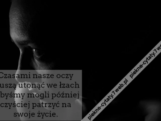 Czasami nasze oczy muszą utonąć we łzach żebyśmy mogli później czyściej patrzyć na swoje życie.
