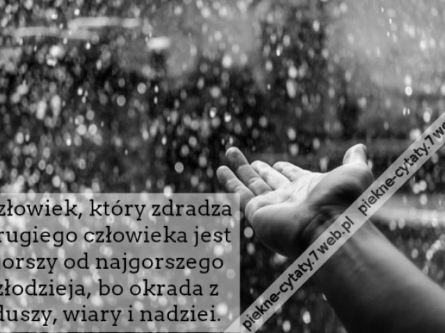 Człowiek, który zdradza drugiego człowieka jest gorszy od najgorszego złodzieja, bo okrada z duszy, wiary i nadziei.