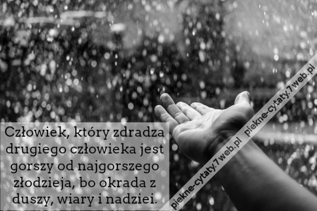 Człowiek, który zdradza drugiego człowieka jest gorszy od najgorszego złodzieja, bo okrada z duszy, wiary i nadziei.