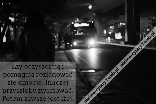 Łzy oczyszczają i pomagają rozładować złe emocje. Inaczej przyszłoby zwariować. Potem zawsze jest lżej.