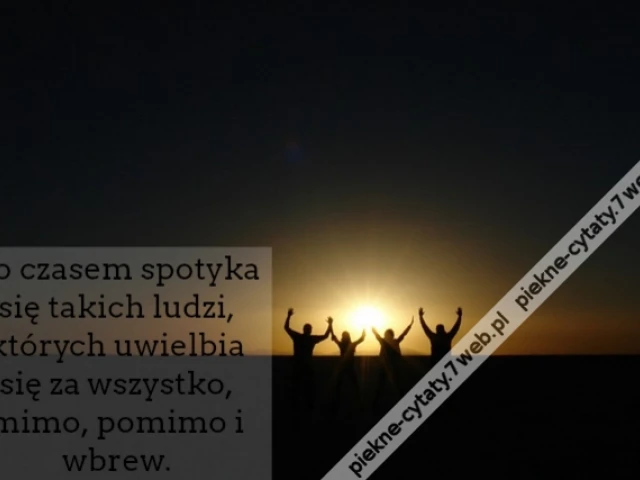 Bo czasem spotyka się takich ludzi, których uwielbia się za wszystko, mimo, pomimo i wbrew.