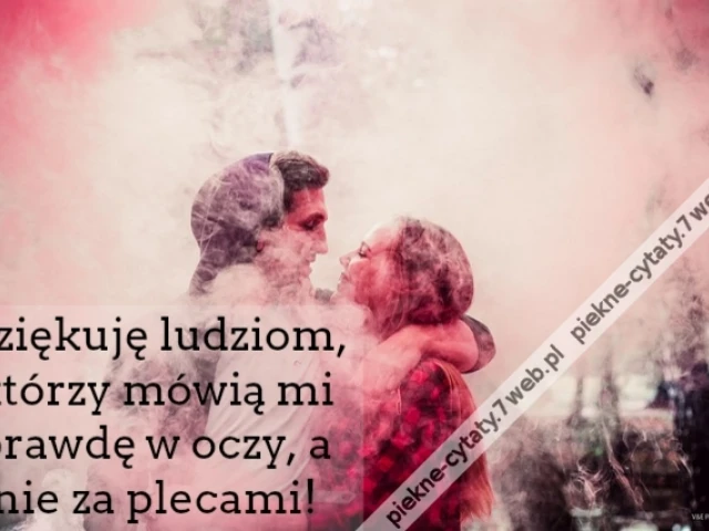 Dziękuję ludziom, którzy mówią mi prawdę w oczy, a nie za plecami!