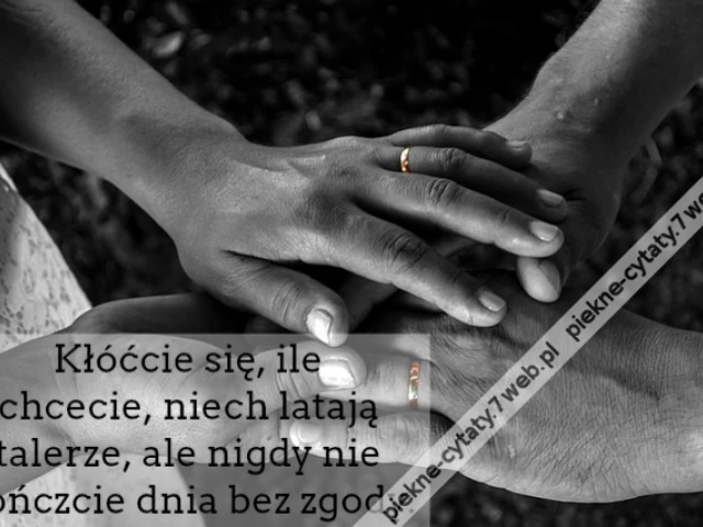 Kłóćcie się, ile chcecie, niech latają talerze, ale nigdy nie kończcie dnia bez zgody.
