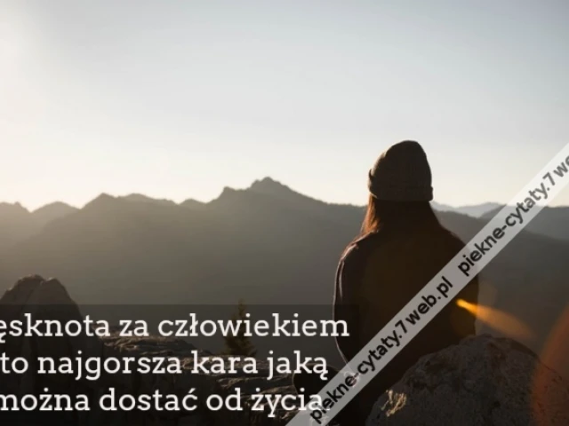 Tęsknota za człowiekiem to najgorsza kara jaką można dostać od życia.