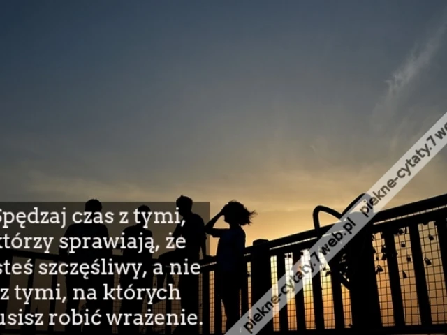 Spędzaj czas z tymi, którzy sprawiają, że jesteś szczęśliwy, a nie z tymi, na których musisz robić wrażenie.