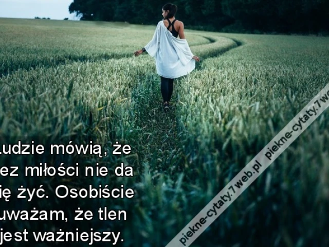 Ludzie mówią, że bez miłości nie da się żyć. Osobiście uważam, że tlen jest ważniejszy.