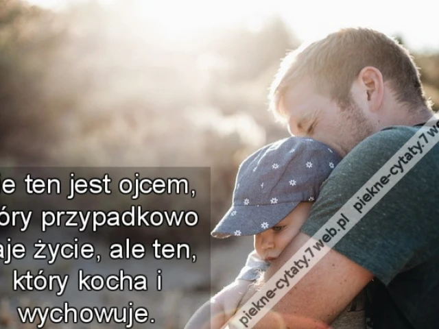 Nie ten jest ojcem, który przypadkowo daje życie, ale ten, który kocha i wychowuje.