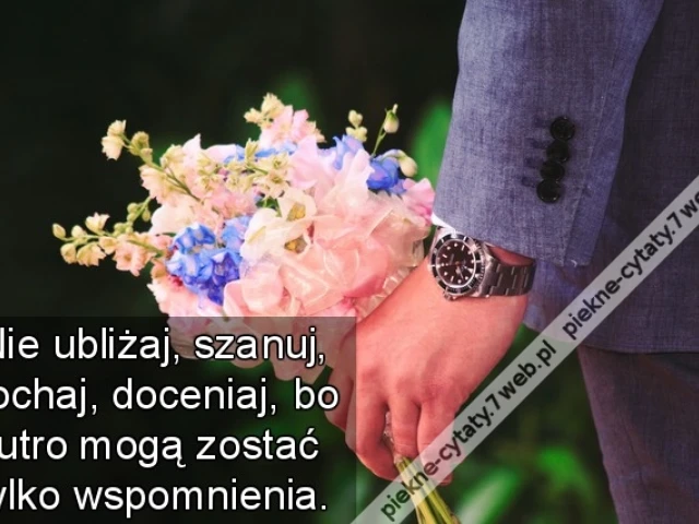 Nie ubliżaj, szanuj, kochaj, doceniaj, bo jutro mogą zostać tylko wspomnienia.