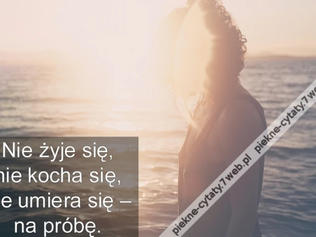 Nie żyje się, nie kocha się, nie umiera się – na próbę.