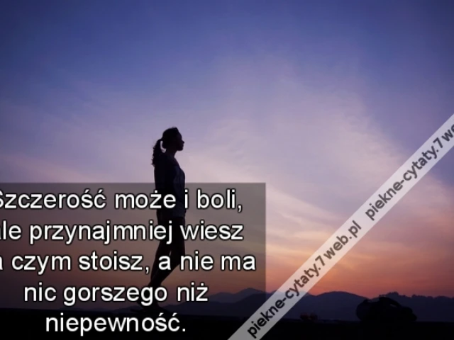 Szczerość może i boli, ale przynajmniej wiesz na czym stoisz, a nie ma nic gorszego niż niepewność.