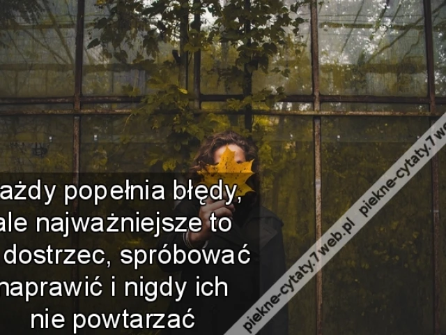 Każdy popełnia błędy, ale najważniejsze to je dostrzec, spróbować naprawić i nigdy ich nie powtarzać