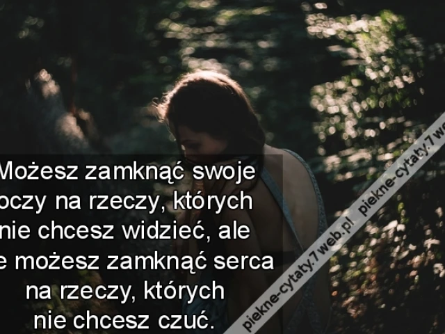 Możesz zamknąć swoje oczy na rzeczy, których nie chcesz widzieć, ale nie możesz zamknąć serca na rzeczy, których nie chcesz czuć.