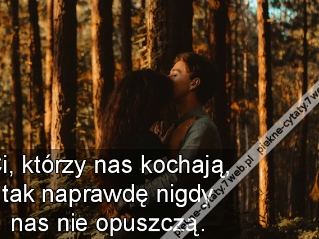 Ci, którzy nas kochają, tak naprawdę nigdy nas nie opuszczą.