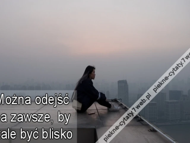 Można odejść na zawsze, by stale być blisko