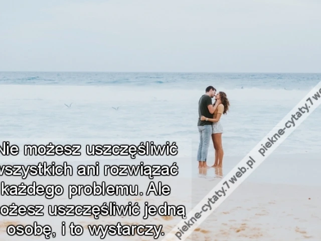 Nie możesz uszczęśliwić wszystkich ani rozwiązać każdego problemu. Ale możesz uszczęśliwić jedną osobę, i to wystarczy.