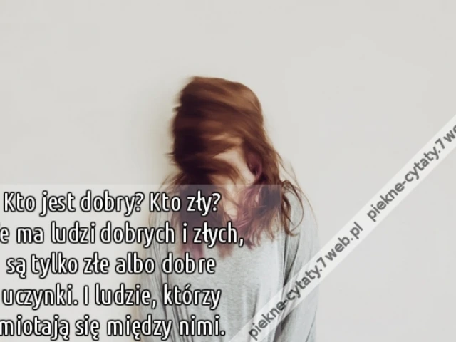 Kto jest dobry? Kto zły? Nie ma ludzi dobrych i złych, są tylko złe albo dobre uczynki. I ludzie, którzy miotają się między nimi.