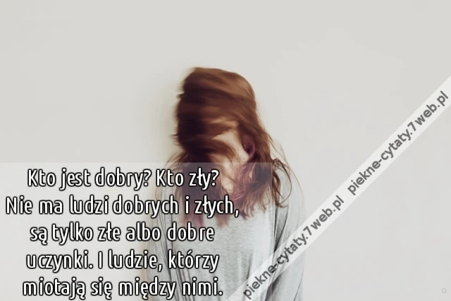 Kto jest dobry? Kto zły? Nie ma ludzi dobrych i złych, są tylko złe albo dobre uczynki. I ludzie, którzy miotają się między nimi.