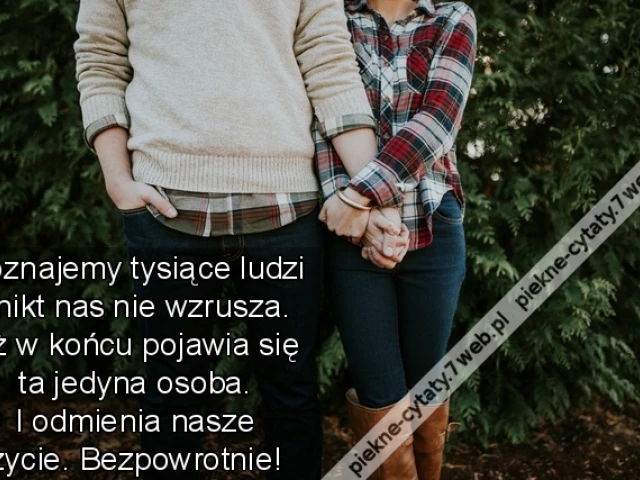 Poznajemy tysiące ludzi i nikt nas nie wzrusza. Aż w końcu pojawia się ta jedyna osoba.  I odmienia nasze życie.  Bezpowrotnie!