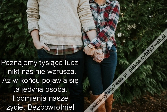 Poznajemy tysiące ludzi i nikt nas nie wzrusza. Aż w końcu pojawia się ta jedyna osoba. I odmienia nasze życie. Bezpowrotnie!