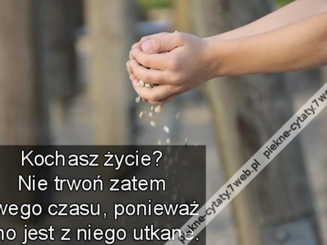 Kochasz życie? Nie trwoń zatem swego czasu, ponieważ ono jest z niego utkane. ...