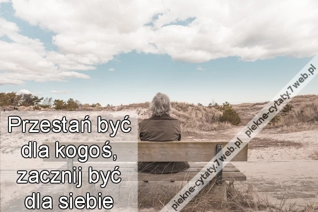 Przestań być dla kogoś, zacznij być dla siebie