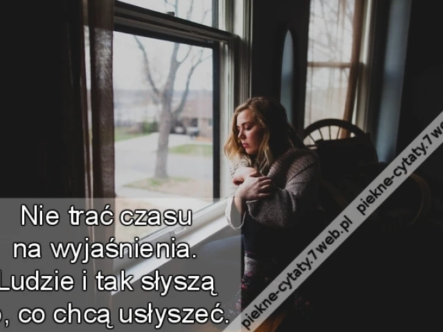 Nie trać czasu na wyjaśnienia. Ludzie i tak słyszą to, co chcą usłyszeć.