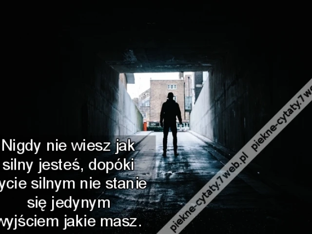Nigdy nie wiesz jak silny jesteś, dopóki bycie silnym nie stanie się jedynym wyjściem jakie masz.