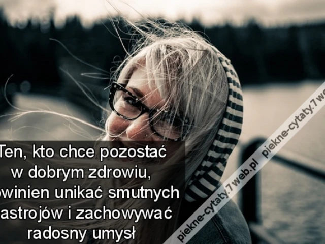 Ten, kto chce pozostać w dobrym zdrowiu, powinien unikać smutnych nastrojów i zachowywać radosny umysł