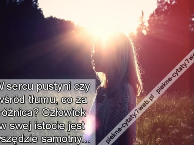 W sercu pustyni czy wśród tłumu, co za różnica? Człowiek w swej istocie jest wszędzie samotny...