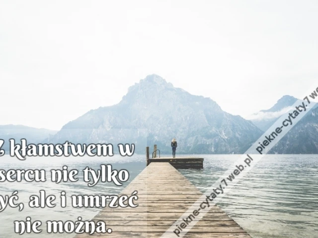 Z kłamstwem w sercu nie tylko żyć, ale i umrzeć nie można.
