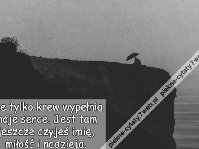Nie tylko krew wypełnia moje serce. Jest tam jeszcze czyjeś imię, miłość i nadzieja.
