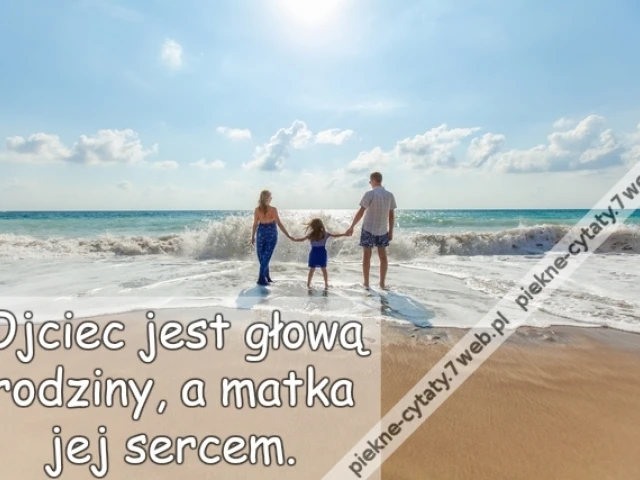 Ojciec jest głową rodziny, a matka jej sercem.