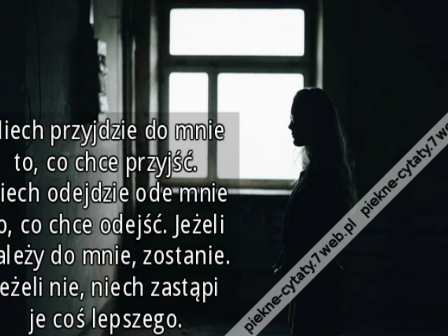 Niech przyjdzie do mnie to, co chce przyjść. Niech odejdzie ode mnie to, co chce odejść. Jeżeli należy do mnie, zostanie. Jeżeli nie, niech zastąpi je coś lepszego.