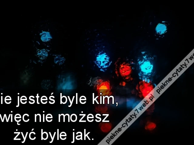 Nie jesteś byle kim, więc nie możesz żyć byle jak.
