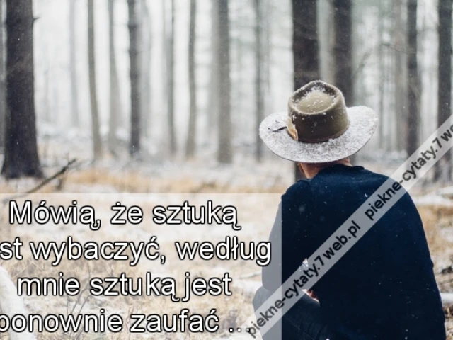 Mówią, że sztuką jest wybaczyć, według mnie sztuką jest ponownie zaufać ...