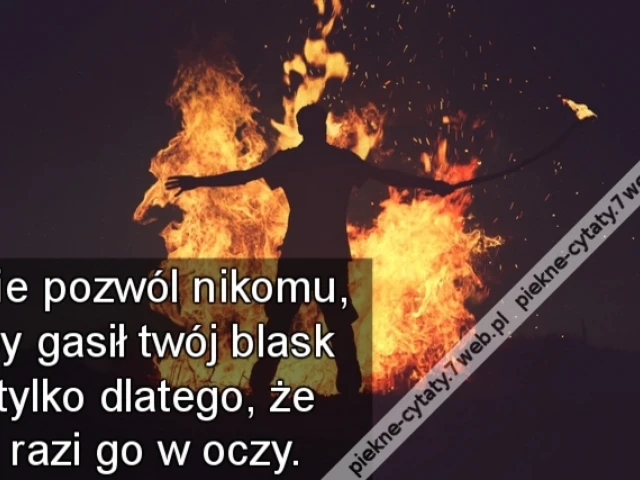 Nie pozwól nikomu, by gasił twój blask tylko dlatego, że razi go w oczy.