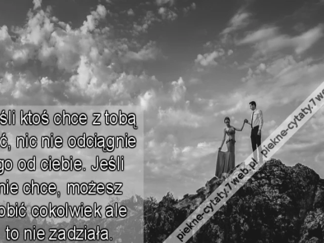 Miłość Jeśli ktoś chce z tobą być, nic nie odciągnie go od ciebie. Jeśli nie chce, możesz robić cokolwiek ale to nie zadziała.