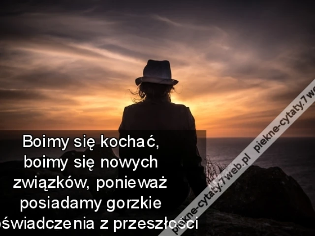 Boimy się kochać, boimy się nowych związków, ponieważ posiadamy gorzkie doświadczenia z przeszłości
