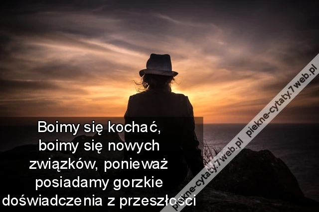 Boimy się kochać, boimy się nowych związków, ponieważ posiadamy gorzkie doświadczenia z przeszłości