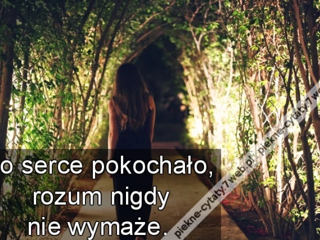 Co serce pokochało, rozum nigdy nie wymaże.
