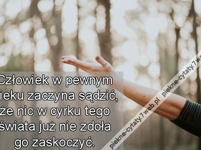 Człowiek w pewnym wieku zaczyna sądzić, że nic w cyrku tego świata już nie zdoła go zaskoczyć.