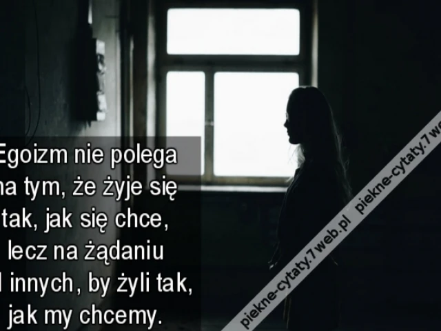 Egoizm nie polega na tym, że żyje się tak, jak się chce, lecz na żądaniu od innych, by żyli tak, jak my chcemy.