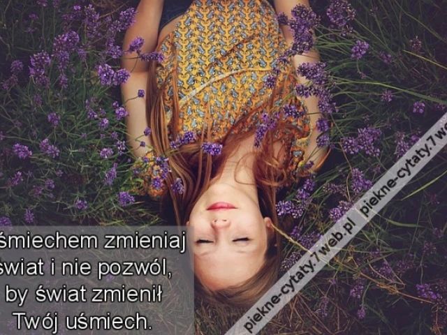Uśmiechem zmieniaj świat i nie pozwól, by świat zmienił Twój uśmiech.