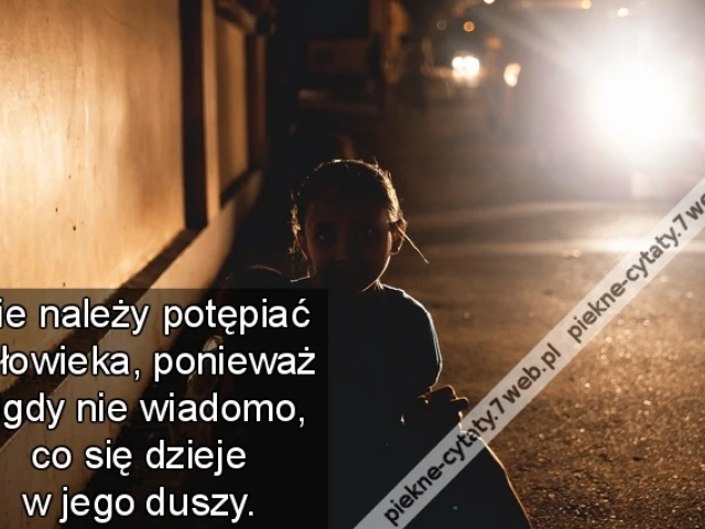 Nie należy potępiać człowieka, ponieważ nigdy nie wiadomo, co się dzieje w jego duszy.