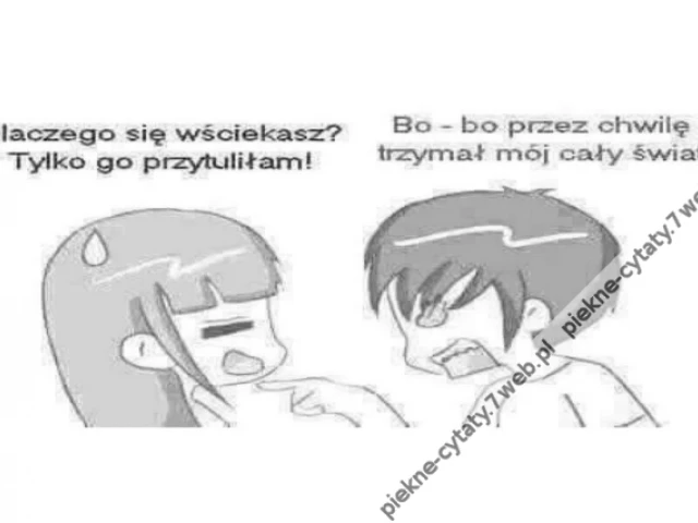 Dlaczego się wściekasz? Tylko go przytuliłam! Bo - bo przez chwilę trzymał mój cały świat.