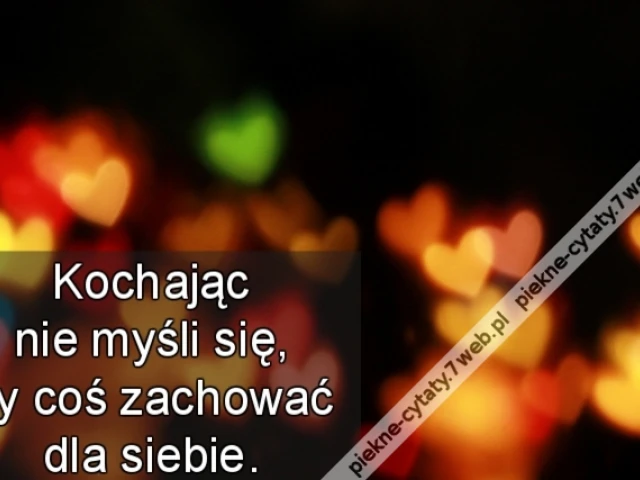 Kochając nie myśli się, by coś zachować dla siebie.